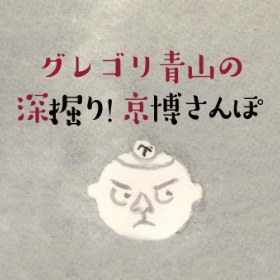 グレゴリ青山の深掘り！京博さんぽ