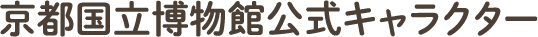 京都国立博物館公式キャラクター誕生！