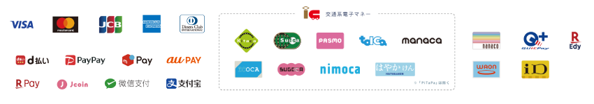 Visa, Mastercard, JCB, AMEX, Diners, D PAYMENT, PayPay, Merpay, au PAY, Rakuten Pay, J-Coin Pay, WeChat Pay, Alipay, Kitaca, Suica, PASMO, TOICA, manaca, ICOCA, SUGOCA, nimoca, HAYAKAKEN, nanaco, QUICPay, Rakuten Edy, WAON, iD