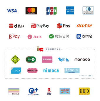 Visa, Mastercard, JCB, AMEX, Diners, D PAYMENT, PayPay, Merpay, au PAY, Rakuten Pay, J-Coin Pay, WeChat Pay, Alipay, Kitaca, Suica, PASMO, TOICA, manaca, ICOCA, SUGOCA, nimoca, HAYAKAKEN, nanaco, QUICPay, Rakuten Edy, WAON, iD