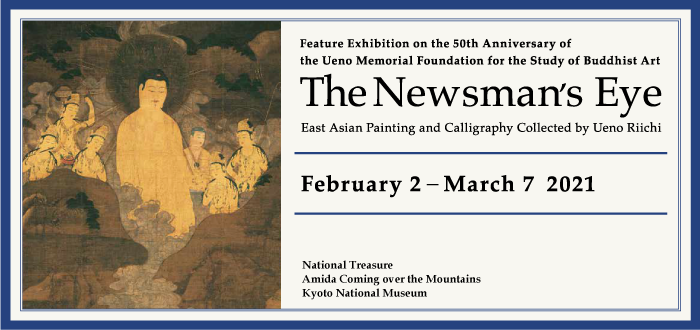 Feature Exhibition on the 50th Anniversary of the Ueno Memorial Foundation for the Study of Buddhist Art The Newsman's Eye: East Asian Painting and Calligraphy Collected by Ueno Riichi