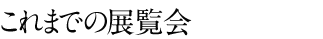 これまでの展覧会