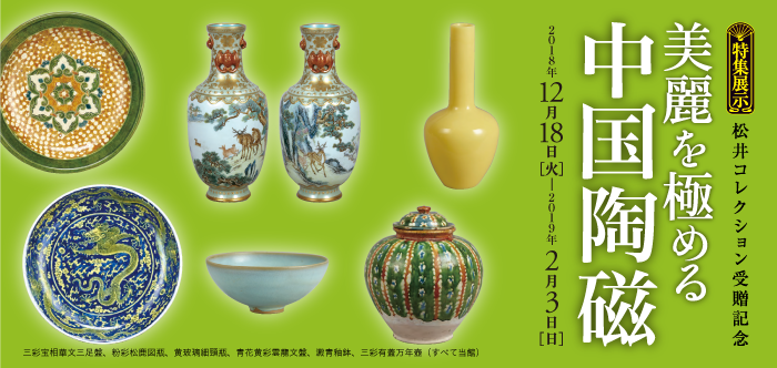 特集展示　美麗を極める中国陶磁　2018年12月18日 ～ 2019年2月3日
