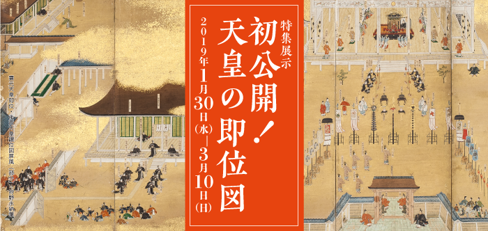 特集展示　初公開！天皇の即位図	　2019年1月30日 ～ 2019年3月10日