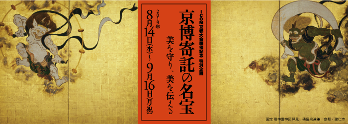 ICOM京都大会開催記念  特別企画　京博寄託の名宝  ─美を守り、美を伝える─　2019年8月14日 ～ 9月16日