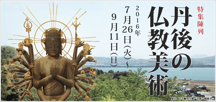 特集陳列　丹後の仏教美術　2016年7月26日 ～ 2016年9月11日